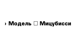  › Модель ­ Мицубисси